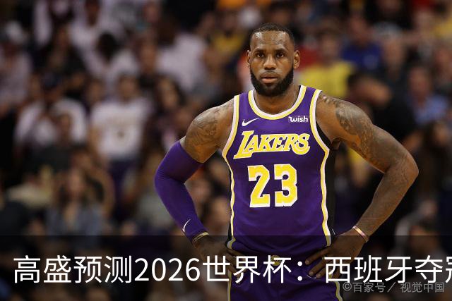 高盛预测2026世界杯：西班牙夺冠概率领先